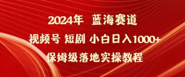 2024年视频号短剧新玩法小白日入1000+保姆级落地实操教程【揭秘】_学通网创