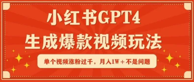 小红书GPT4生成爆款视频玩法，单个视频涨粉过千，月入1W+不是问题【揭秘】_学通网创