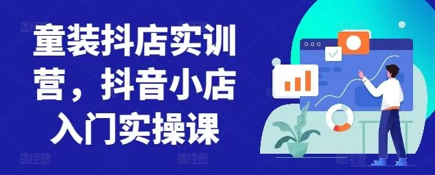 童装抖店实训营，抖音小店入门实操课_学通网创