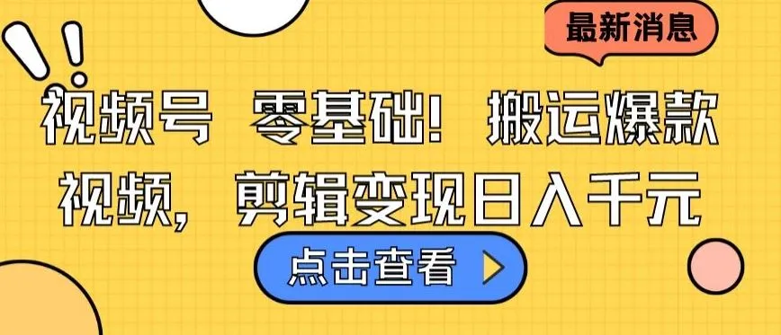 视频号零基础搬运爆款视频，剪辑变现日入千元【揭秘】_学通网创