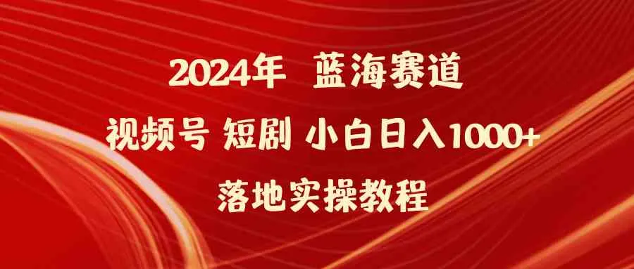 （9634期）2024年蓝海赛道视频号短剧 小白日入1000+落地实操教程_学通网创