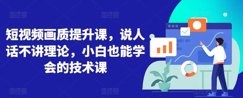 短视频画质提升课，说人话不讲理论，小白也能学会的技术课_学通网创