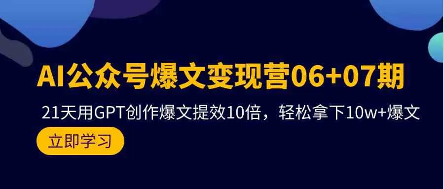 (9839期)AI公众号爆文变现营06+07期,21天用GPT创作爆文提效10倍,轻松拿下10w+爆文_学通网创