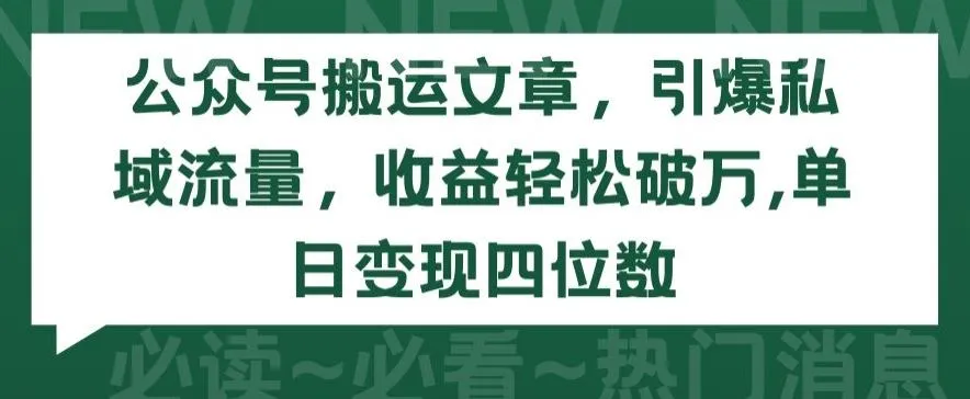 公众号搬运文章，引爆私域流量，收益轻松破万，单日变现四位数【揭秘】_学通网创