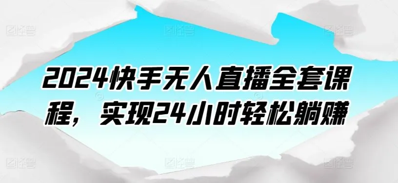 2024快手无人直播全套课程，实现24小时轻松躺赚_学通网创