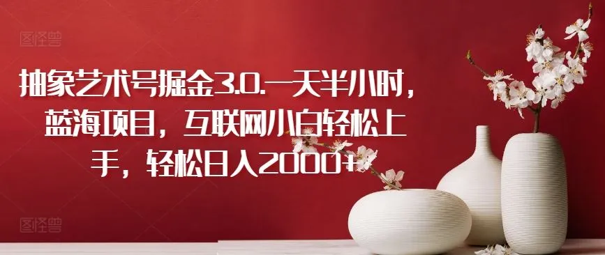 抽象艺术号掘金3.0.一天半小时，蓝海项目，互联网小白轻松上手，轻松日入2000+【揭秘】_学通网创