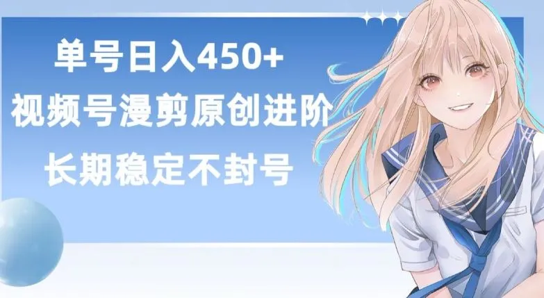 单号日赚450+，视频号原创漫剪进阶版，长久稳定，而且具有睡后收益【揭秘】_学通网创