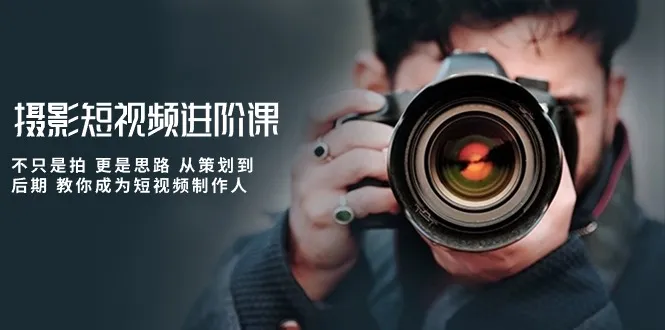摄影短视频进阶课，不只是拍 更是思路 从策划到后期 教你成为短视频制作人_学通网创