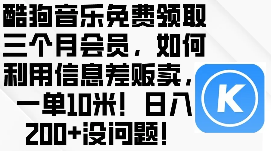 （10236期）酷狗音乐免费领取三个月会员，利用信息差贩卖，一单10米！日入200+没问题_学通网创