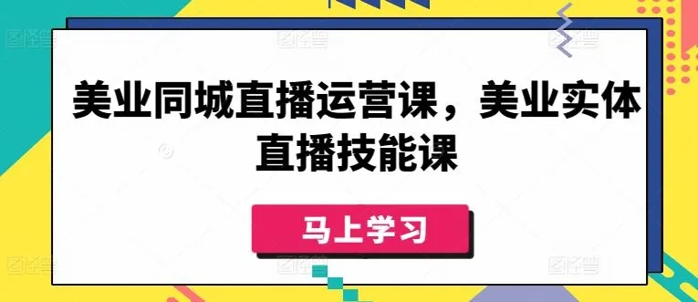 美业同城直播运营课，美业实体直播技能课_学通网创
