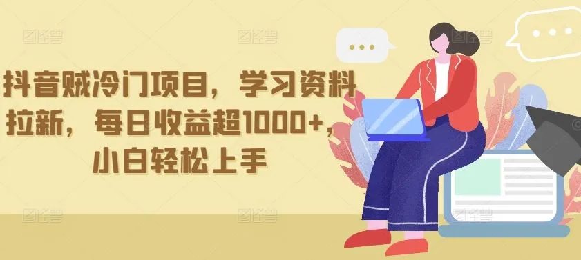 抖音贼冷门项目，学习资料拉新，每日收益超1000+，小白轻松上手【揭秘】_学通网创