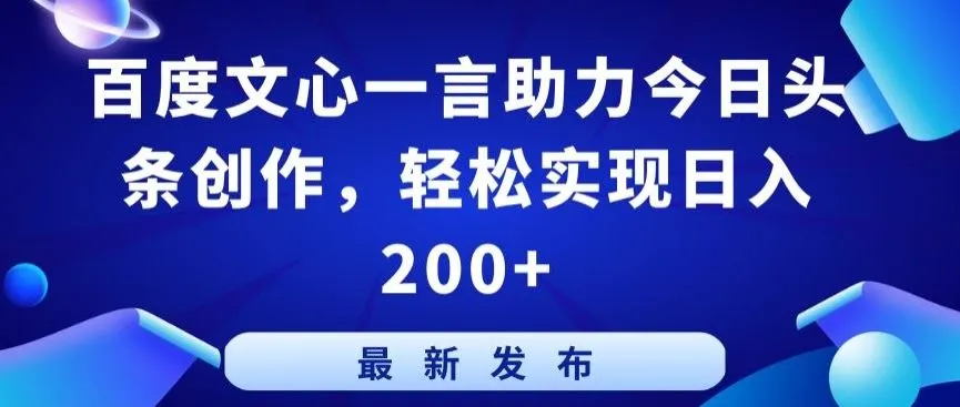 百度文心一言助力今日头条创作，轻松实现日入200+【揭秘】_学通网创