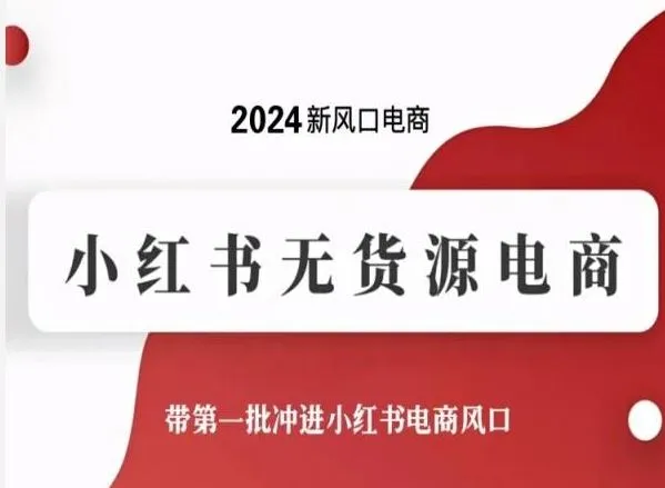 2024新风口电商，小红书无货源电商，带第一批冲进小红书电商风口_学通网创