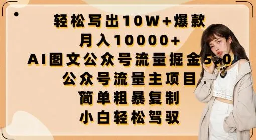 轻松写出10W+爆款，月入10000+，AI图文公众号流量掘金5.0.公众号流量主项目【揭秘】_学通网创