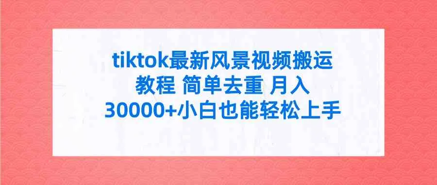 （9804期）tiktok最新风景视频搬运教程 简单去重 月入30000+附全套工具_学通网创