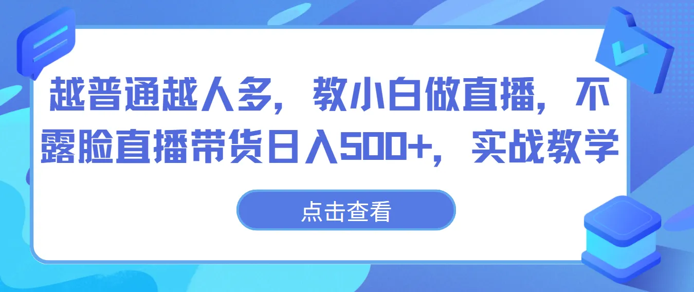 越普通越人多，教小白做直播，不露脸直播带货日入500+，实战教学_学通网创