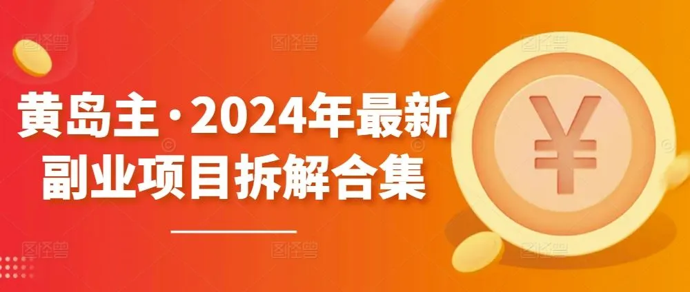 黄岛主·2024年最新副业项目拆解合集【无水印】_学通网创