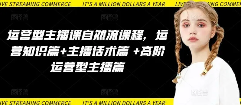 运营型主播课自然流课程，运营知识篇+主播话术篇 +高阶运营型主播篇_学通网创