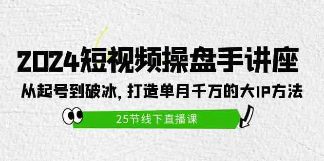 （9970期）2024短视频操盘手讲座：从起号到破冰，打造单月千万的大IP方法（25节）_学通网创