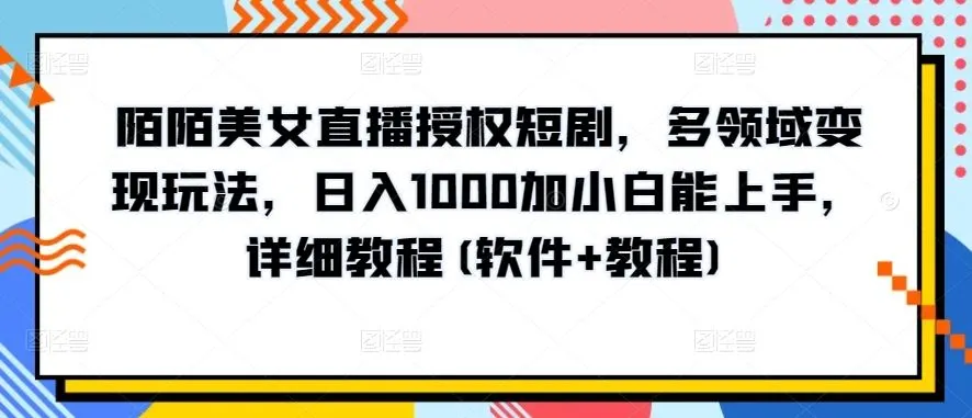 陌陌美女直播授权短剧，多领域变现玩法，日入1000加小白能上手，详细教程(软件+教程)【揭秘】_学通网创