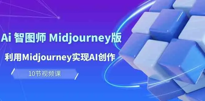 （10066期）玩赚Ai 智图师 Midjourney版：利用Midjourney实现AI创作及变现（10节课）_学通网创