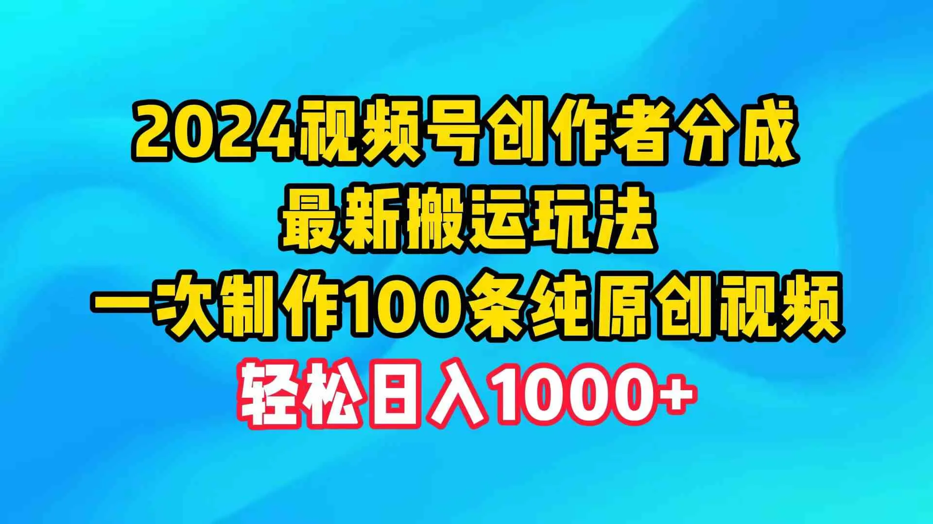 （9989期）2024视频号创作者分成，最新搬运玩法，一次制作100条纯原创视频，日入1000+_学通网创
