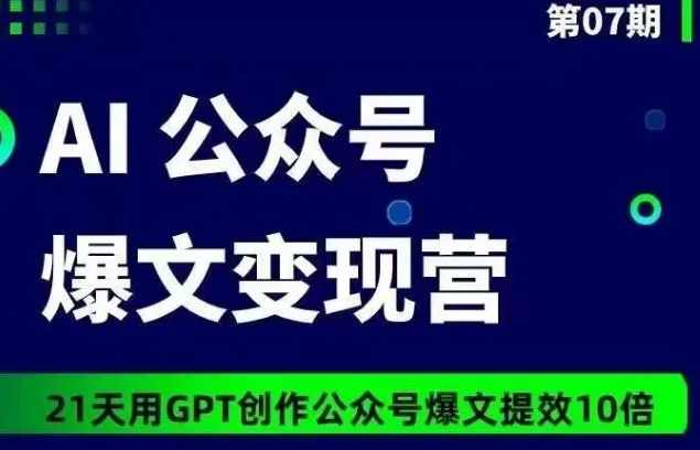 AI公众号爆文变现营07期，21天用GPT创作爆文提效10倍_学通网创