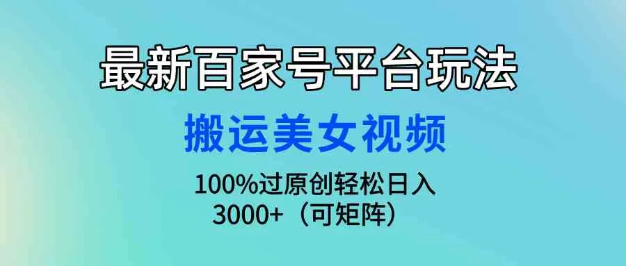 (9852期)最新百家号平台玩法,搬运美女视频100%过原创大揭秘,轻松日入3000+(可…_学通网创