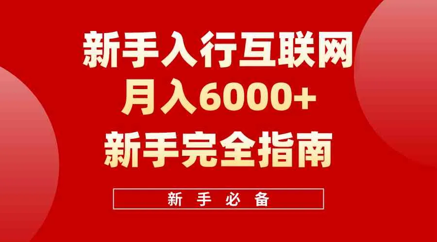 (10058期)互联网新手月入6000+完全指南 十年创业老兵用心之作,帮助小白快速入门_学通网创