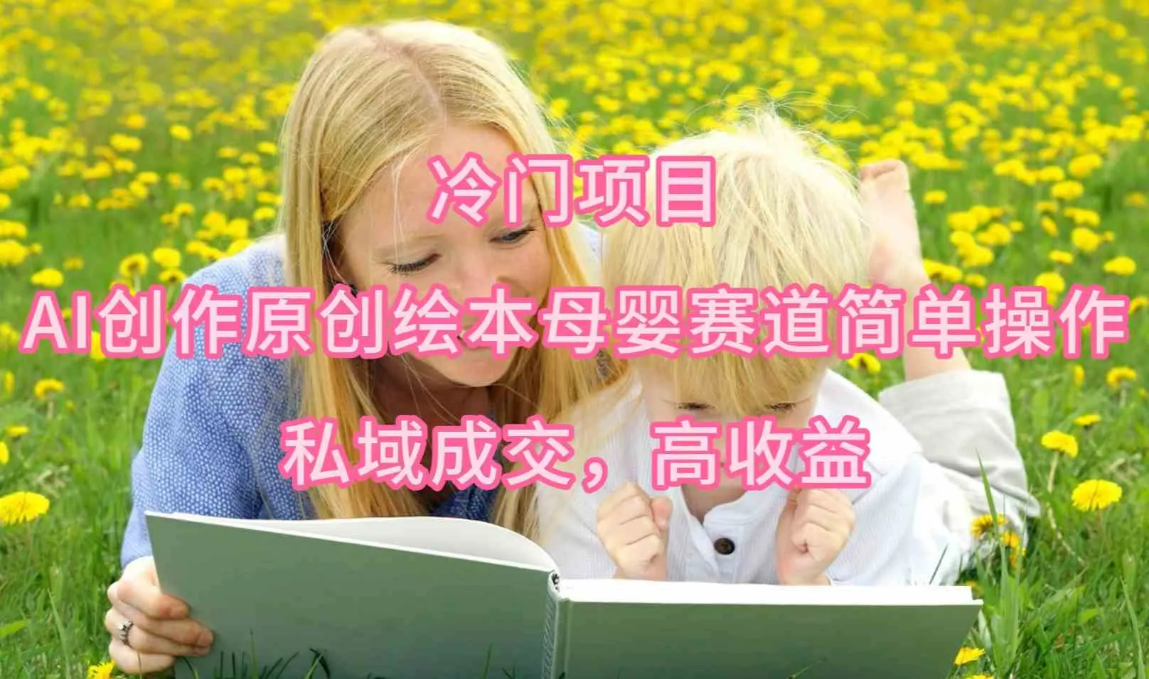 （9726期）冷门项目，AI创作原创绘本母婴赛道简单操作，私域成交，高收益_学通网创