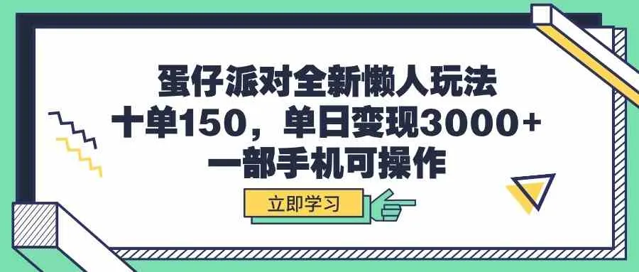 （9766期）蛋仔派对全新懒人玩法，十单150，单日变现3000+，一部手机可操作_学通网创
