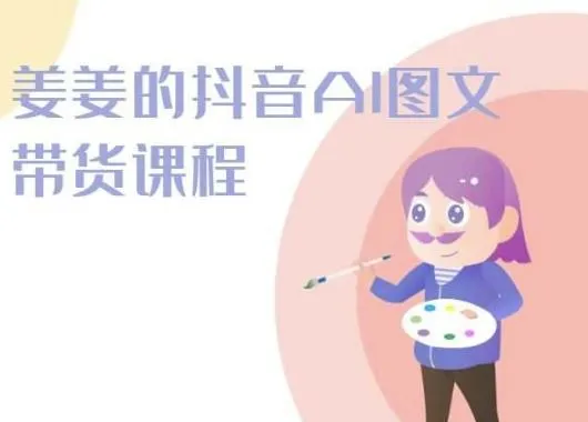 姜姜的抖音AI图文带货课程-姜姜抖音2024_学通网创