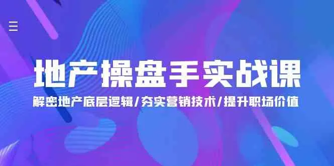 （9960期）地产 操盘手实战课：解密地产底层逻辑/夯实营销技术/提升职场价值（24节）_学通网创