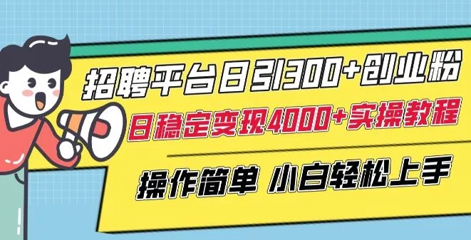 招聘平台日引300+创业粉，日稳定变现4000+实操教程小白轻松上手【揭秘】_学通网创