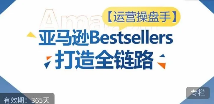 运营操盘手！亚马逊Bestsellers打造全链路，选品、Listing、广告投放全链路进阶优化_学通网创