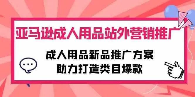 （10108期）亚马逊成人用品站外营销推广，成人用品新品推广方案，助力打造类目爆款_学通网创