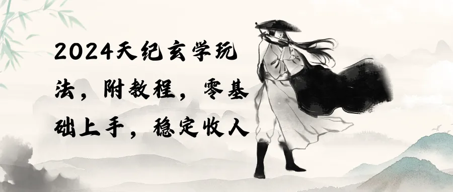 （10239期）2024天纪玄学玩法，零基础上手，稳定收入（教程+工具）_学通网创