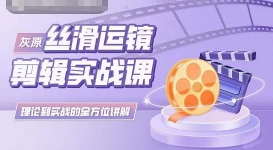 灰原丝滑运镜剪辑实战课，理论到实践的全方位讲解_学通网创