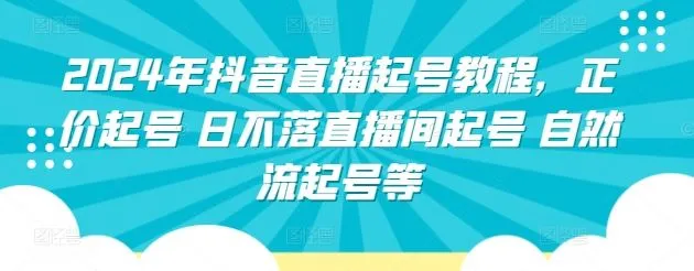 2024年抖音直播起号教程，正价起号 日不落直播间起号 自然流起号等_学通网创