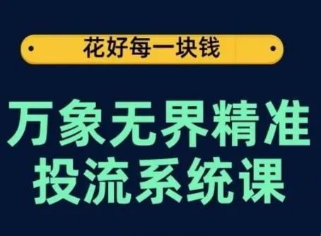 万象无界精准投流系统课，从关键词到推荐，从万象台到达摩盘，从底层原理到实操步骤_学通网创
