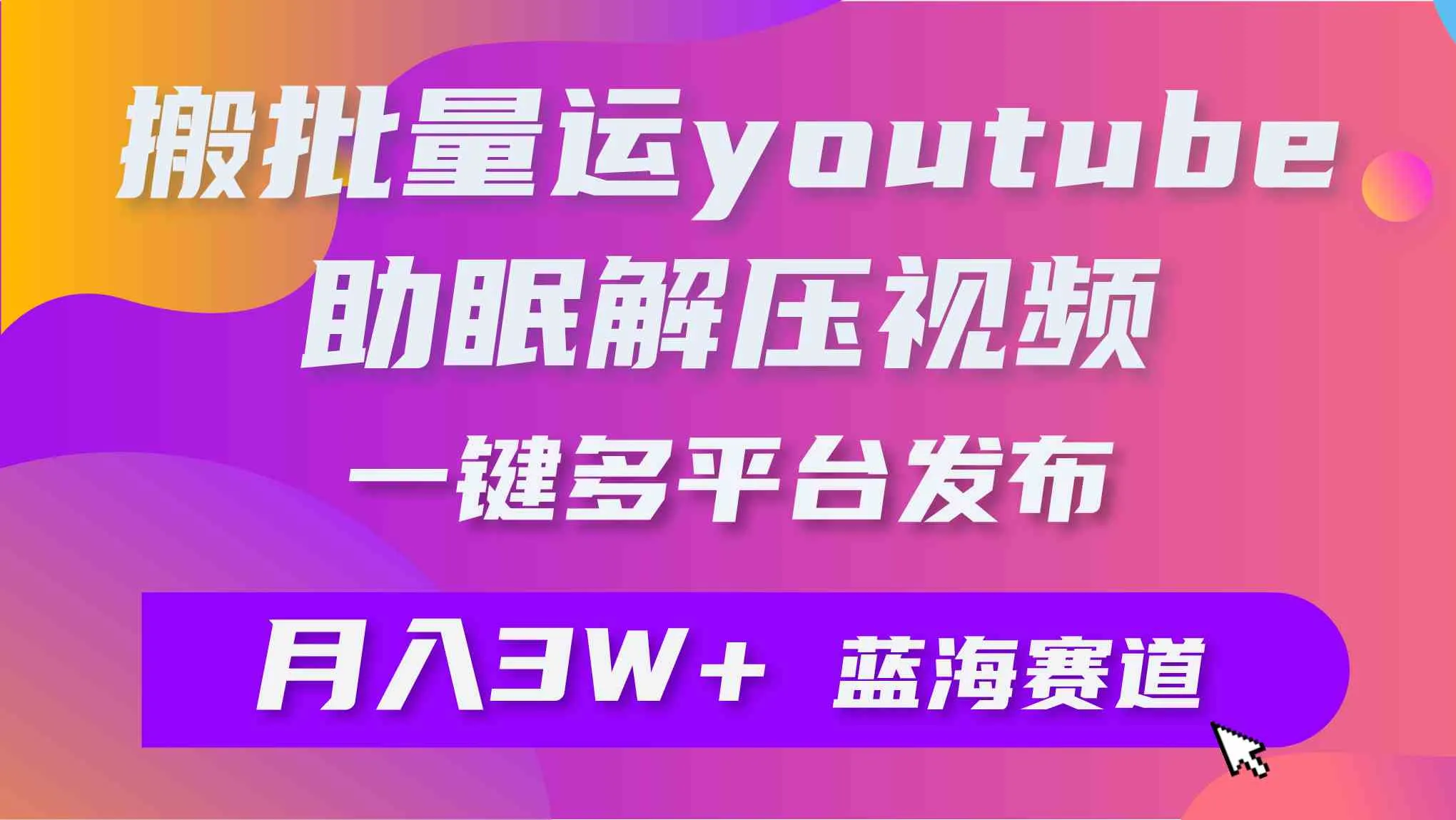 （9727期）批量搬运YouTube解压助眠视频 一键多平台发布 月入2W+_学通网创