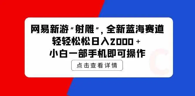 (9936期)网易新游 射雕 全新蓝海赛道,轻松日入2000+小白一部手机即可操作_学通网创