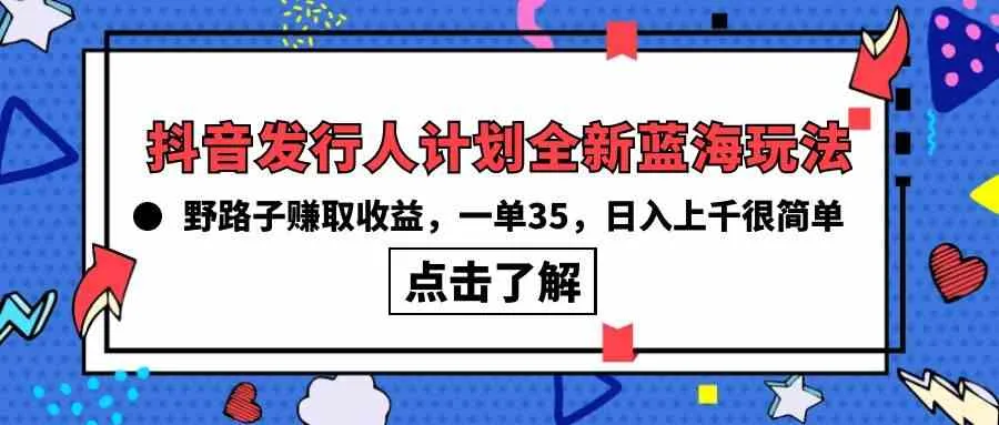 （10067期）抖音发行人计划全新蓝海玩法，野路子赚取收益，一单35，日入上千很简单!_学通网创