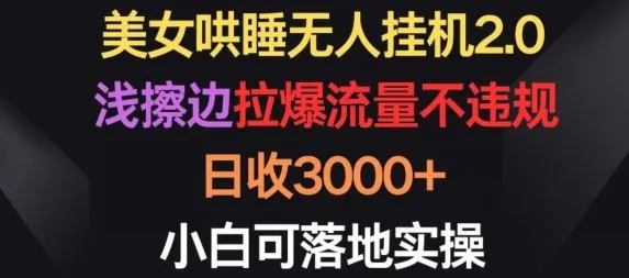 美女哄睡无人挂机2.0.浅擦边拉爆流量不违规，日收3000+，小白可落地实操【揭秘】_学通网创