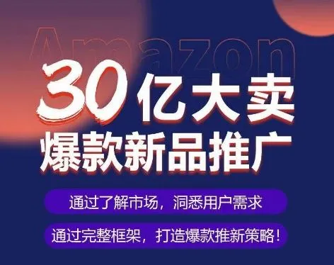 亚马逊·30亿大卖爆款新品推广，可复制、全程案例实操的爆款推新SOP_学通网创