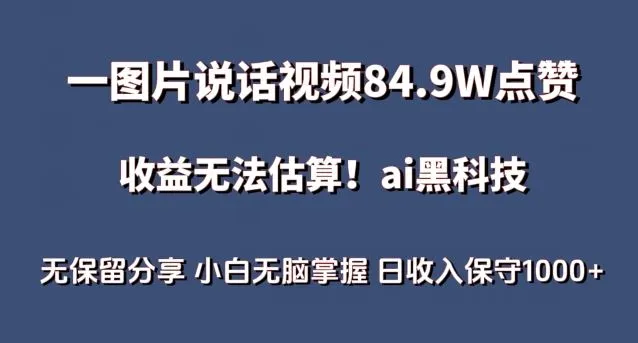 一图片说话视频84.9W点赞，收益无法估算，ai赛道蓝海项目，小白无脑掌握日收入保守1000+【揭秘】_学通网创