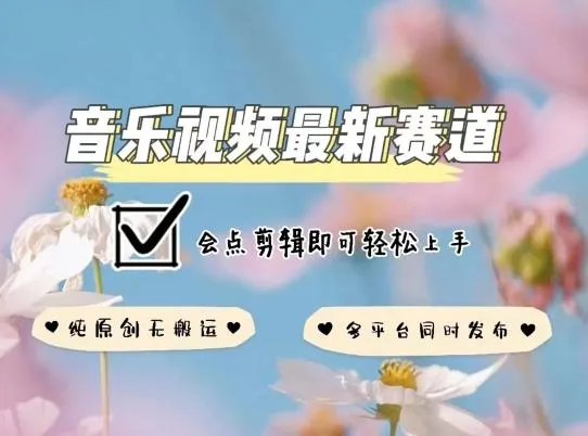 音乐视频赛道最新玩法，纯原创不违规，可所有平台同时发布，会点剪辑即可轻松拿捏【揭秘】_学通网创