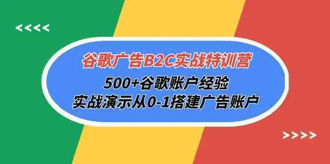谷歌广告B2C实战特训营，500+谷歌账户经验，实战演示从0-1搭建广告账户_学通网创