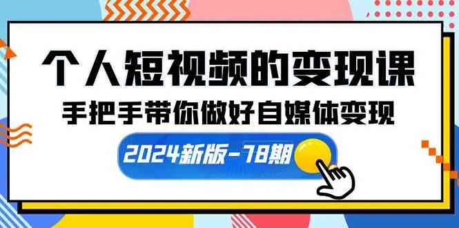 （10079期）个人短视频的变现课【2024新版-78期】手把手带你做好自媒体变现（61节课）_学通网创