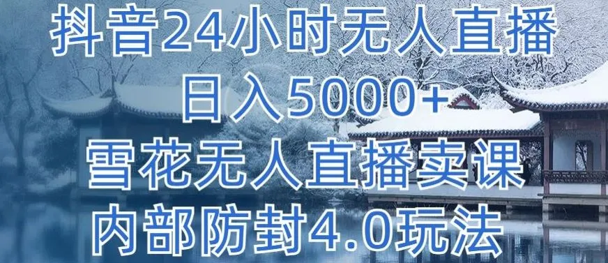 抖音24小时无人直播 日入5000+，雪花无人直播卖课，内部防封4.0玩法【揭秘】_学通网创